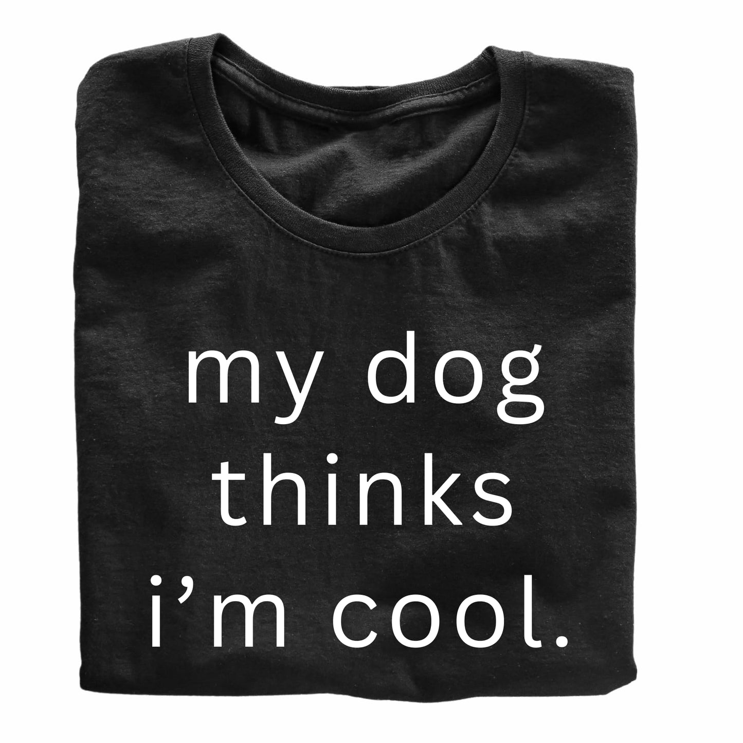 My Dog Thinks I'm Cool - Funny Dog Lover T-Shirt
