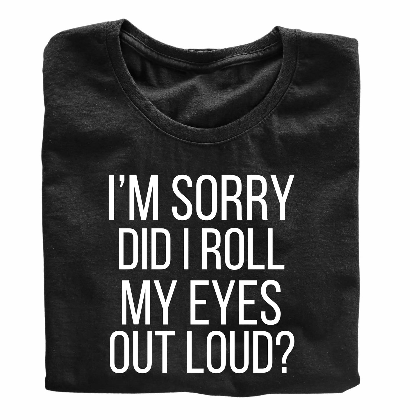 I'm Sorry, Did I Roll My Eyes Out Loud? - Funny Sarcastic T-Shirt