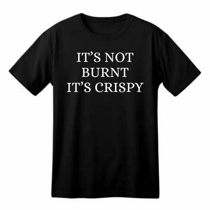 It's Not Burnt It's Crispy Funny Printed Black Adults Unisex Men Women Summer Winter Cotton Crew Neck Casual T-Shirt - Top Tee