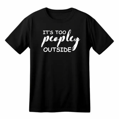 It's Too Peopley Outside Funny Printed Black Adults Unisex Men Women Summer Winter Cotton Crew Neck Casual T-Shirt
