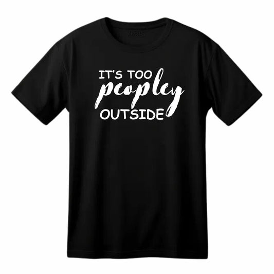 It's Too Peopley Outside Funny Printed Black Adults Unisex Men Women Summer Winter Cotton Crew Neck Casual T-Shirt - Top Tee