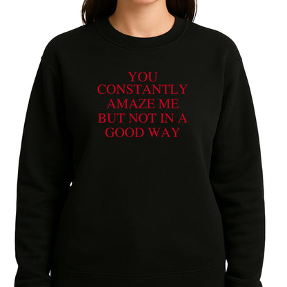 Be Buz You Constantly Amaze Me But Not In A Good Way Sweatshirt - Funny Sarcastic Quote Sweatshirt Long Sleeve Pullover - Top Tee