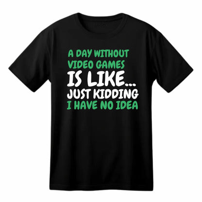 A Day Without Video Games is Like... Just Kidding - Funny Gaming T-Shirt