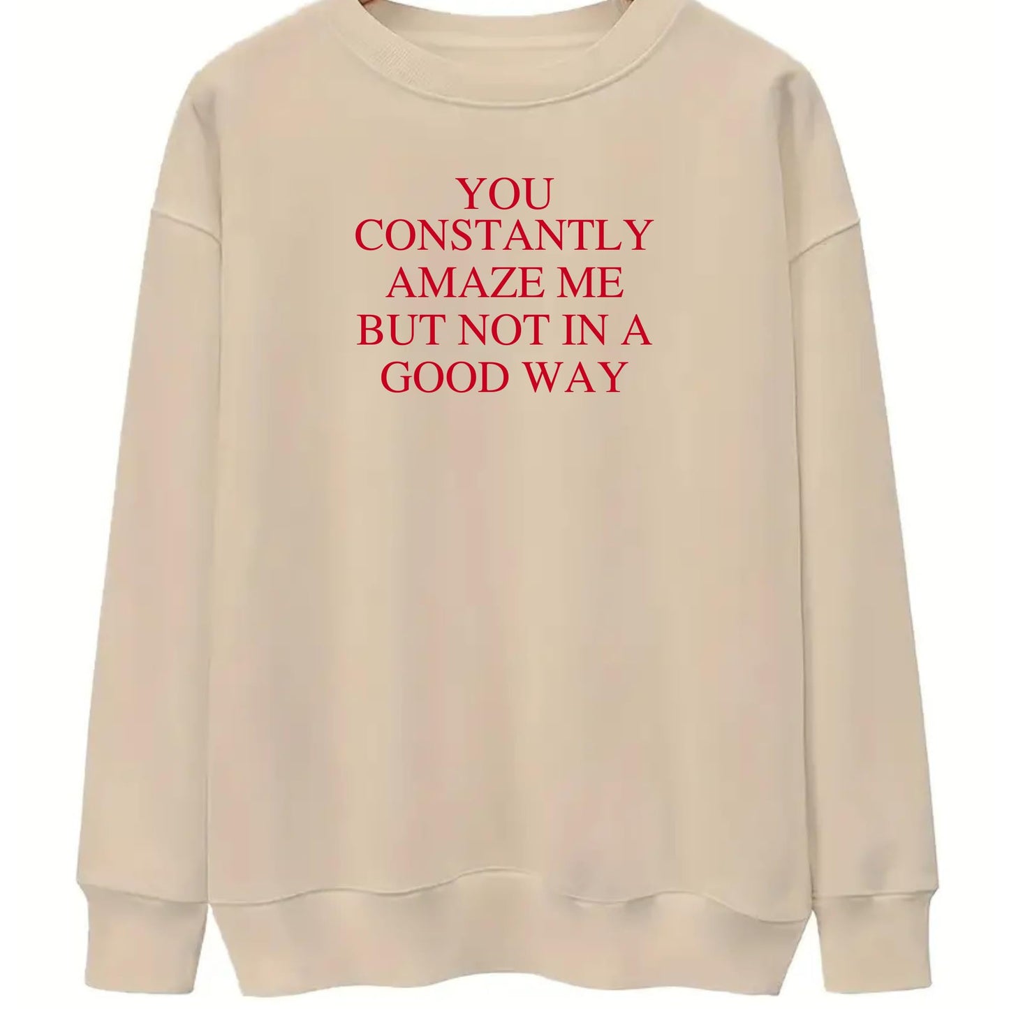 Be Buz You Constantly Amaze Me But Not In A Good Way Sweatshirt - Funny Sarcastic Quote Sweatshirt Long Sleeve Pullover - Top Tee