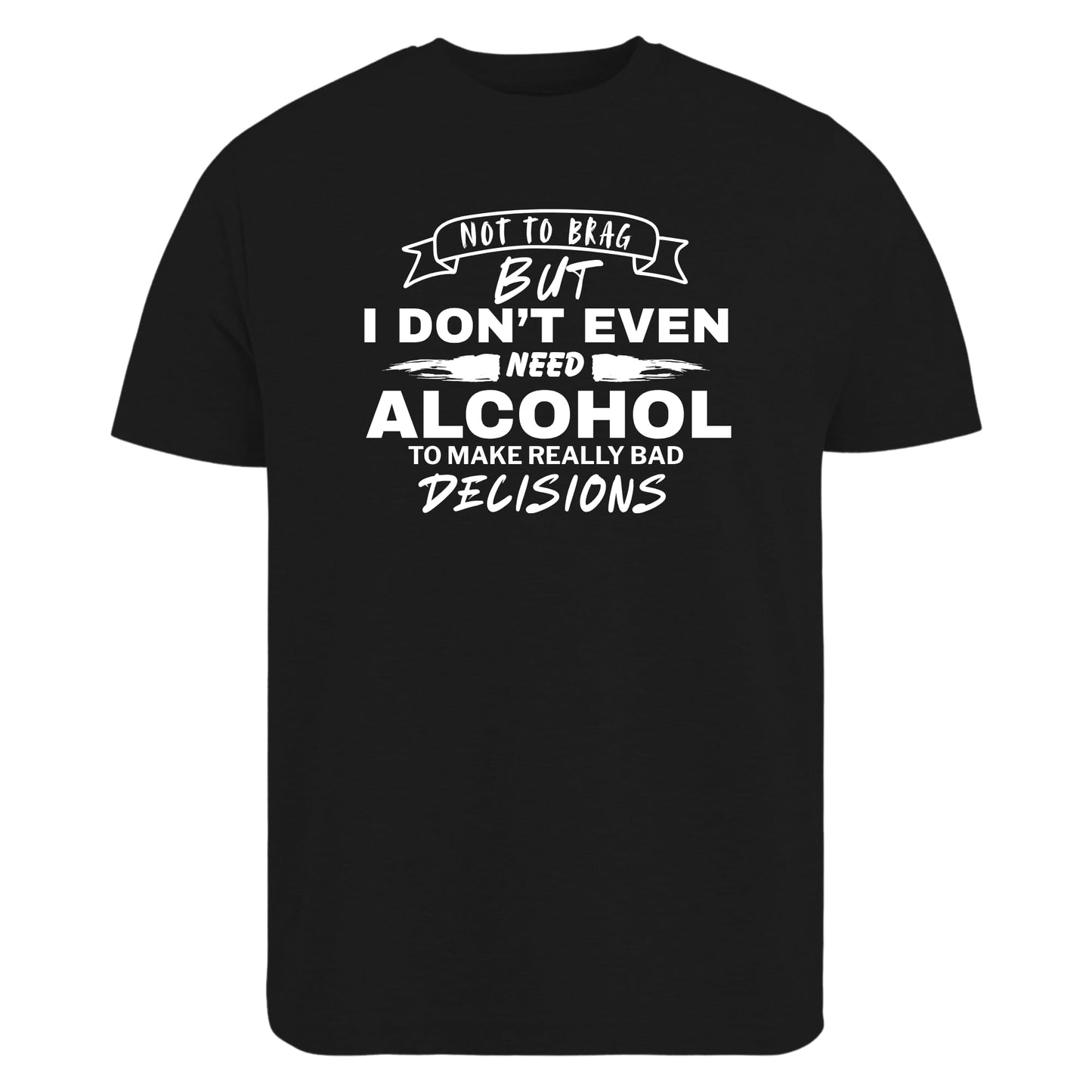 Be Buz Funny Sarcastic T-Shirt, Not to Brag But I Don't Need Alcohol to Make Bad Decisions Casual Party Shirt for Men and Women - Top Tee