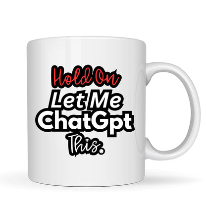 Hold On Let Me ChatGPT This Mug - 11oz Ceramic Coffee Cup
