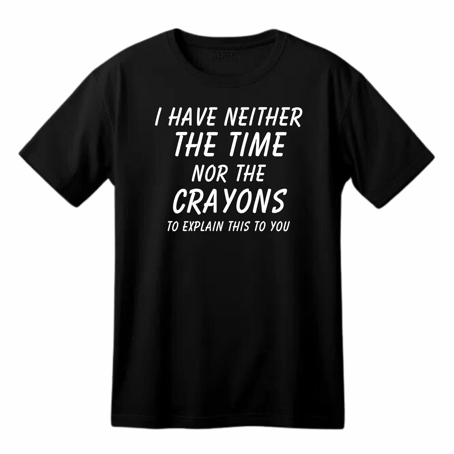 I Have Neither the Time Nor the Crayons - Funny Sarcastic T-Shirt