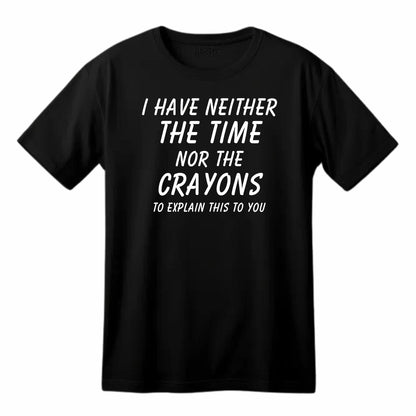 I Have Neither the Time Nor the Crayons - Funny Sarcastic T-Shirt