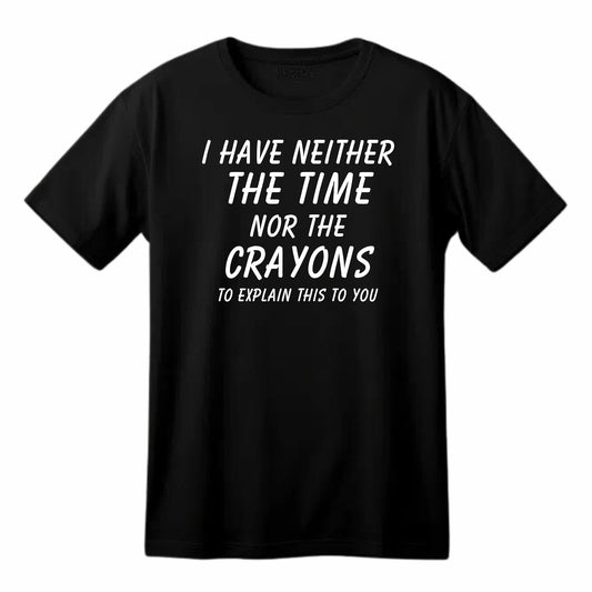 I Have Neither the Time Nor the Crayons - Funny Sarcastic T-Shirt