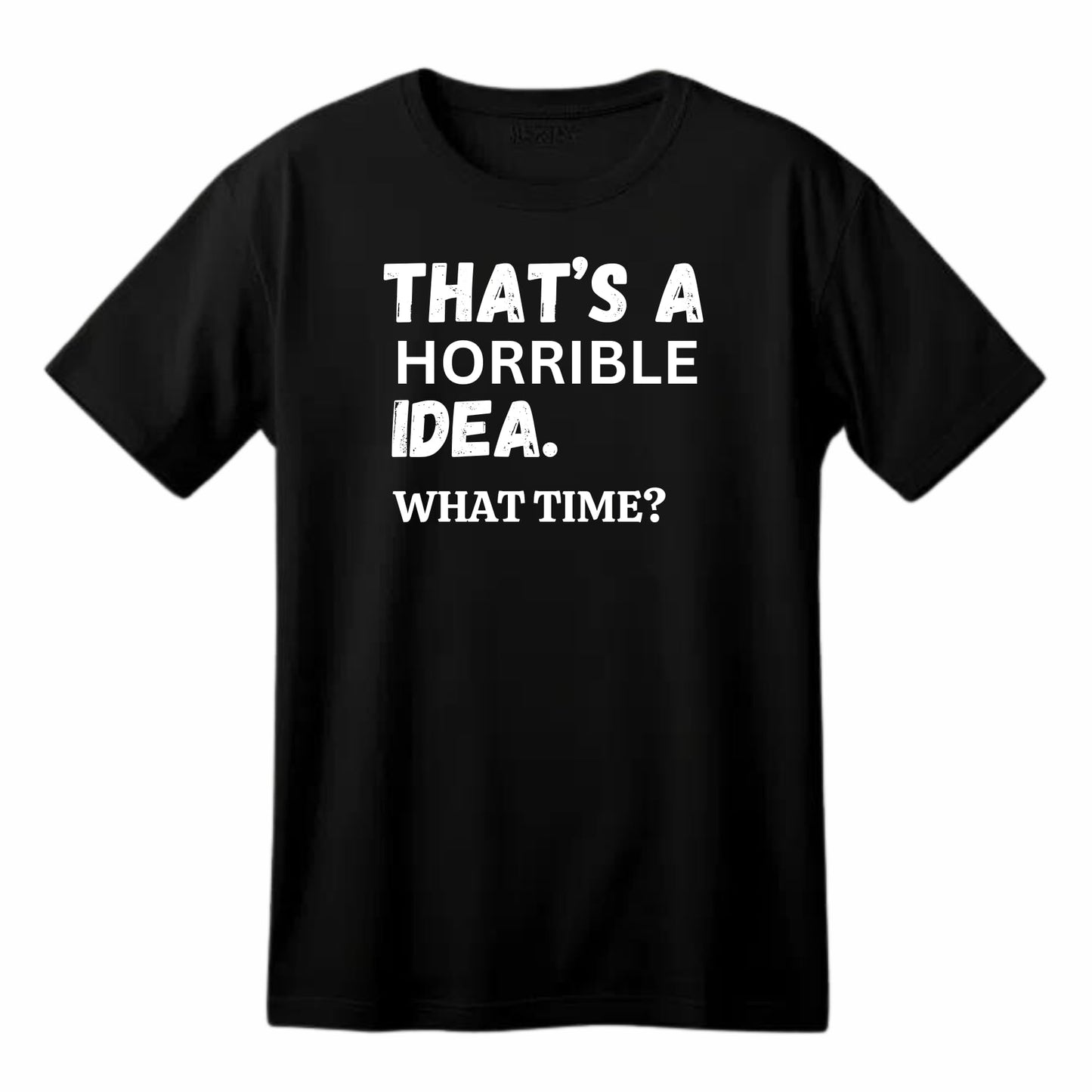 That's A Horrible Idea. What Time? Funny Printed Black Adults Unisex Men Women Summer Winter Cotton Crew Neck Casual T-Shirt - Top Tee