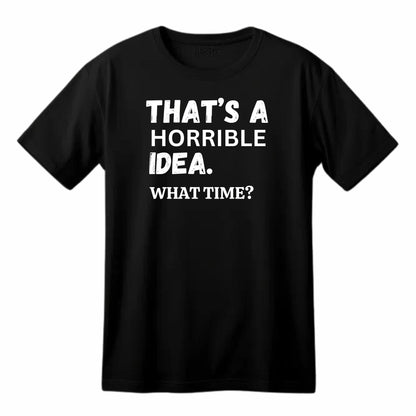 That's A Horrible Idea. What Time? Funny Printed Black Adults Unisex Men Women Summer Winter Cotton Crew Neck Casual T-Shirt - Top Tee