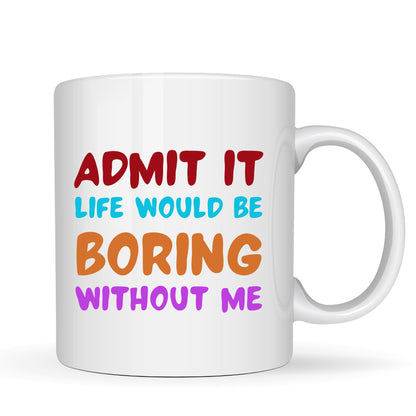 BeBuz Admit It Life Would Be Boring Without Me Funny Coffee Mug – 11oz White Ceramic Cup – Sarcastic Gift for Friends, Office and Family