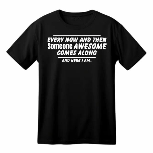 Every Now and Then Someone Awesome Comes Along - Funny T-Shirt
