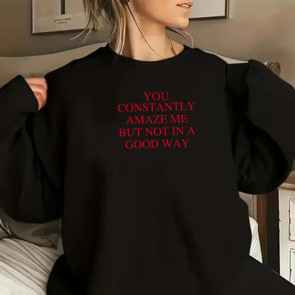 Be Buz You Constantly Amaze Me But Not In A Good Way Sweatshirt - Funny Sarcastic Quote Sweatshirt Long Sleeve Pullover - Top Tee