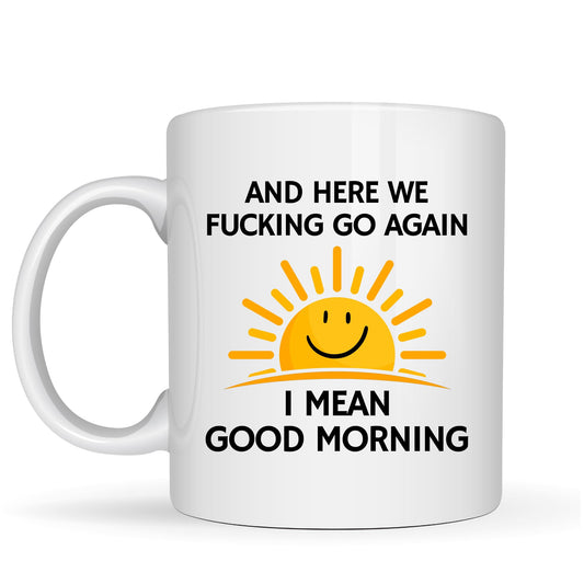 Here We Fu*King Go Again I Mean Good Morning - 11oz Ceramic Coffee Cup