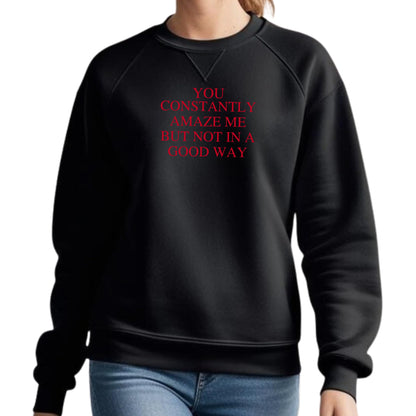 Be Buz You Constantly Amaze Me But Not In A Good Way Sweatshirt - Funny Sarcastic Quote Sweatshirt Long Sleeve Pullover - Top Tee