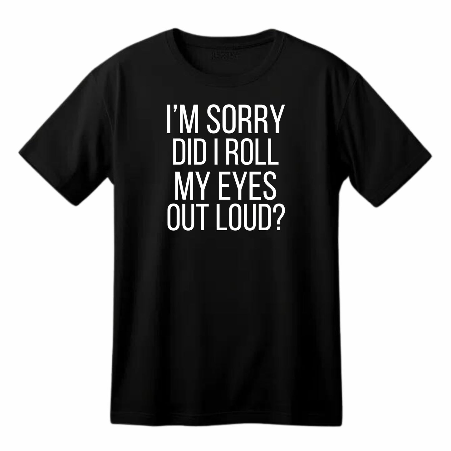 I'm Sorry, Did I Roll My Eyes Out Loud? - Funny Sarcastic T-Shirt