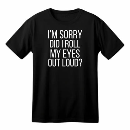 I'm Sorry, Did I Roll My Eyes Out Loud? - Funny Sarcastic T-Shirt