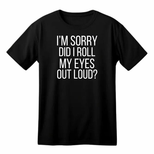 I'm Sorry, Did I Roll My Eyes Out Loud? - Funny Sarcastic T-Shirt