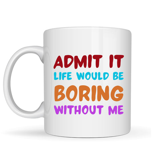 BeBuz Admit It Life Would Be Boring Without Me Funny Coffee Mug – 11oz White Ceramic Cup – Sarcastic Gift for Friends, Office and Family