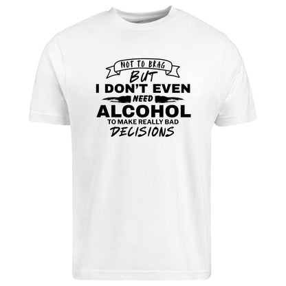 Be Buz Funny Sarcastic T-Shirt, Not to Brag But I Don't Need Alcohol to Make Bad Decisions Casual Party Shirt for Men and Women - Top Tee