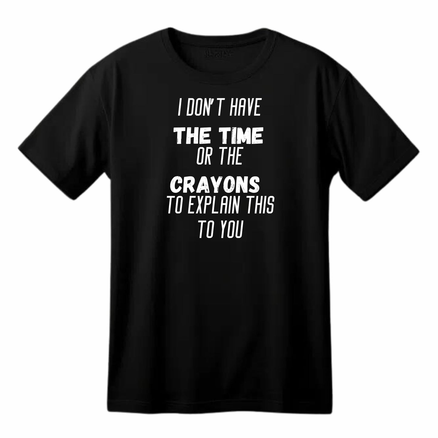 I Don't Have the Time or the Crayons - Funny Sarcastic T-Shirt - Top Tee