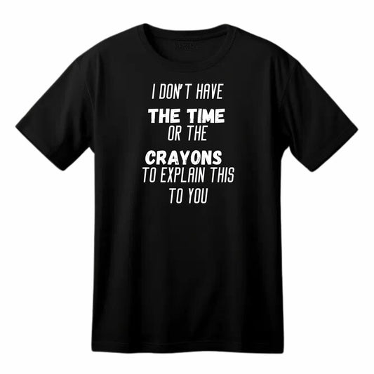 I Don't Have the Time or the Crayons - Funny Sarcastic T-Shirt - Top Tee