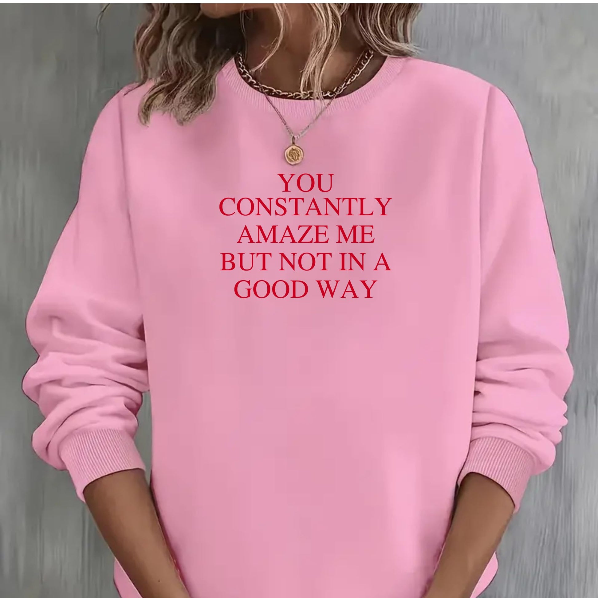 Be Buz You Constantly Amaze Me But Not In A Good Way Sweatshirt - Funny Sarcastic Quote Sweatshirt Long Sleeve Pullover - Top Tee