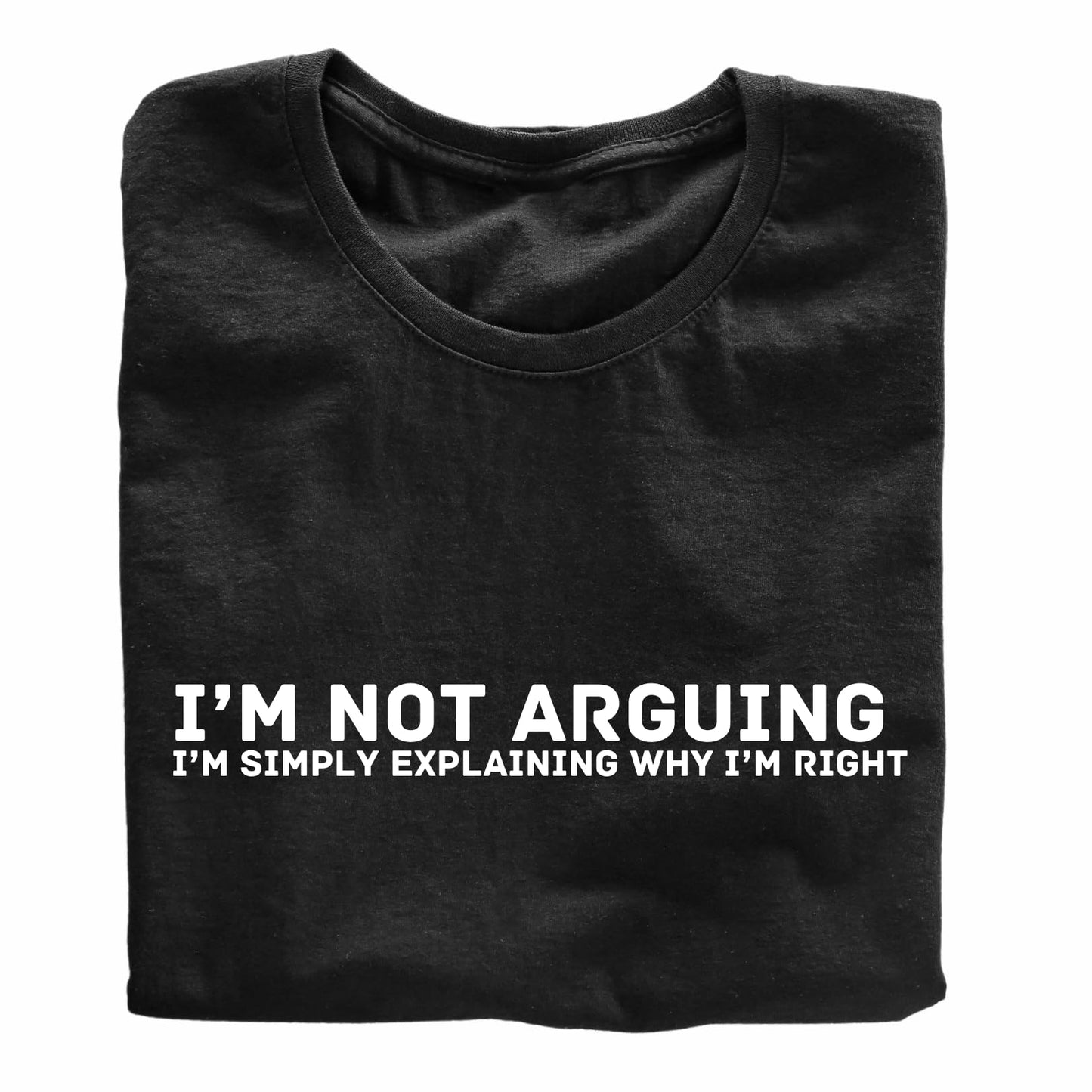 I'm Not Arguing, I'm Simply Explaining Why I'm Right - Funny T-Shirt