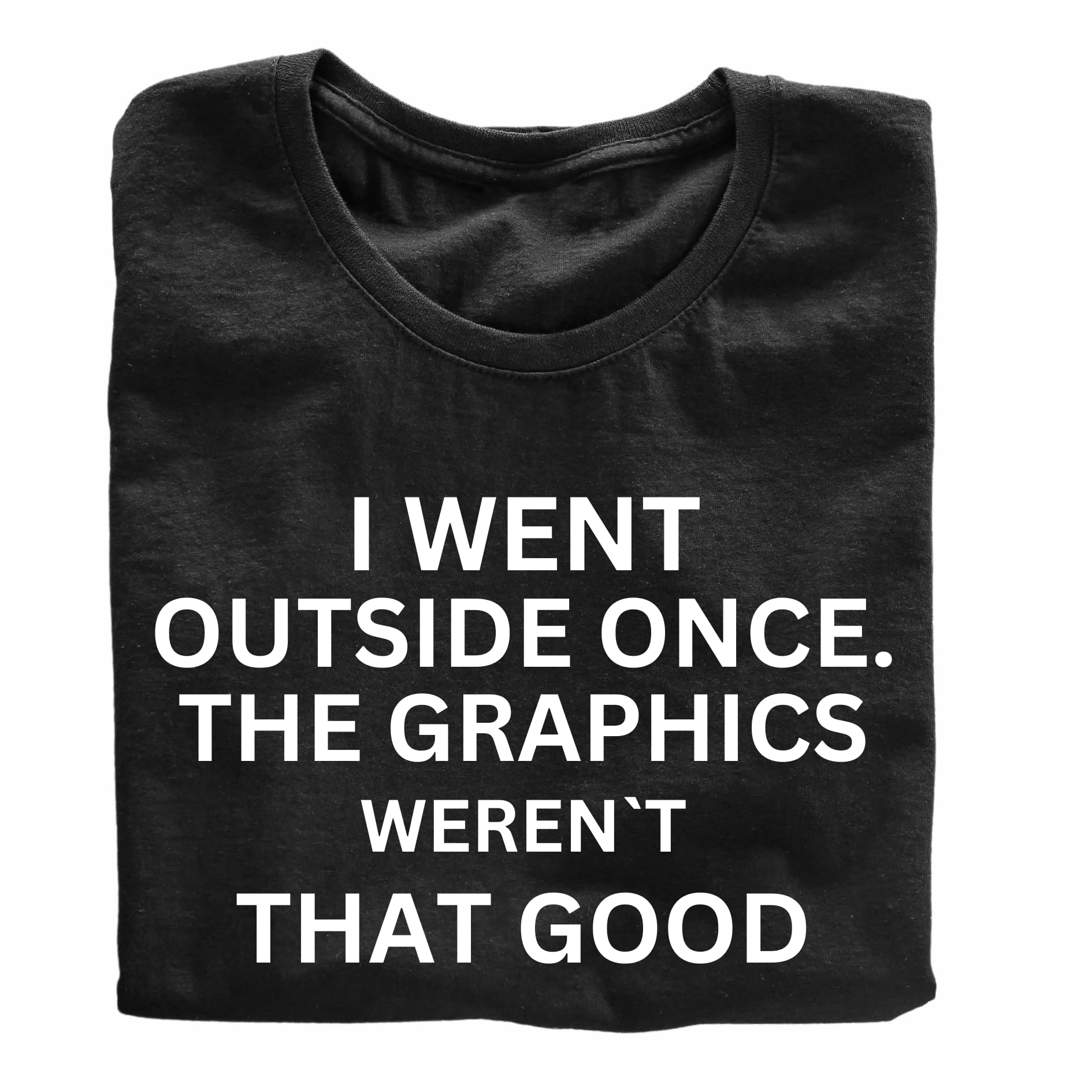 I Went Outside Once. The Graphics Weren't That Good Funny Printed Black Adults Unisex Men Women Summer Winter Cotton Crew Neck Casual T-Shirt - Top Tee