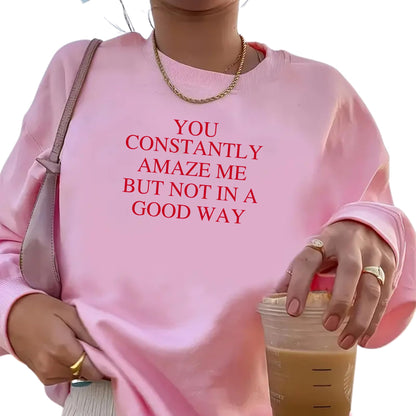 Be Buz You Constantly Amaze Me But Not In A Good Way Sweatshirt - Funny Sarcastic Quote Sweatshirt Long Sleeve Pullover - Top Tee