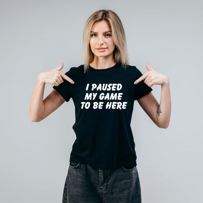 I Paused My Game to Be Here Funny Printed Black Adults Unisex Men Women Summer Winter Cotton Crew Neck Casual T-Shirt - Top Tee
