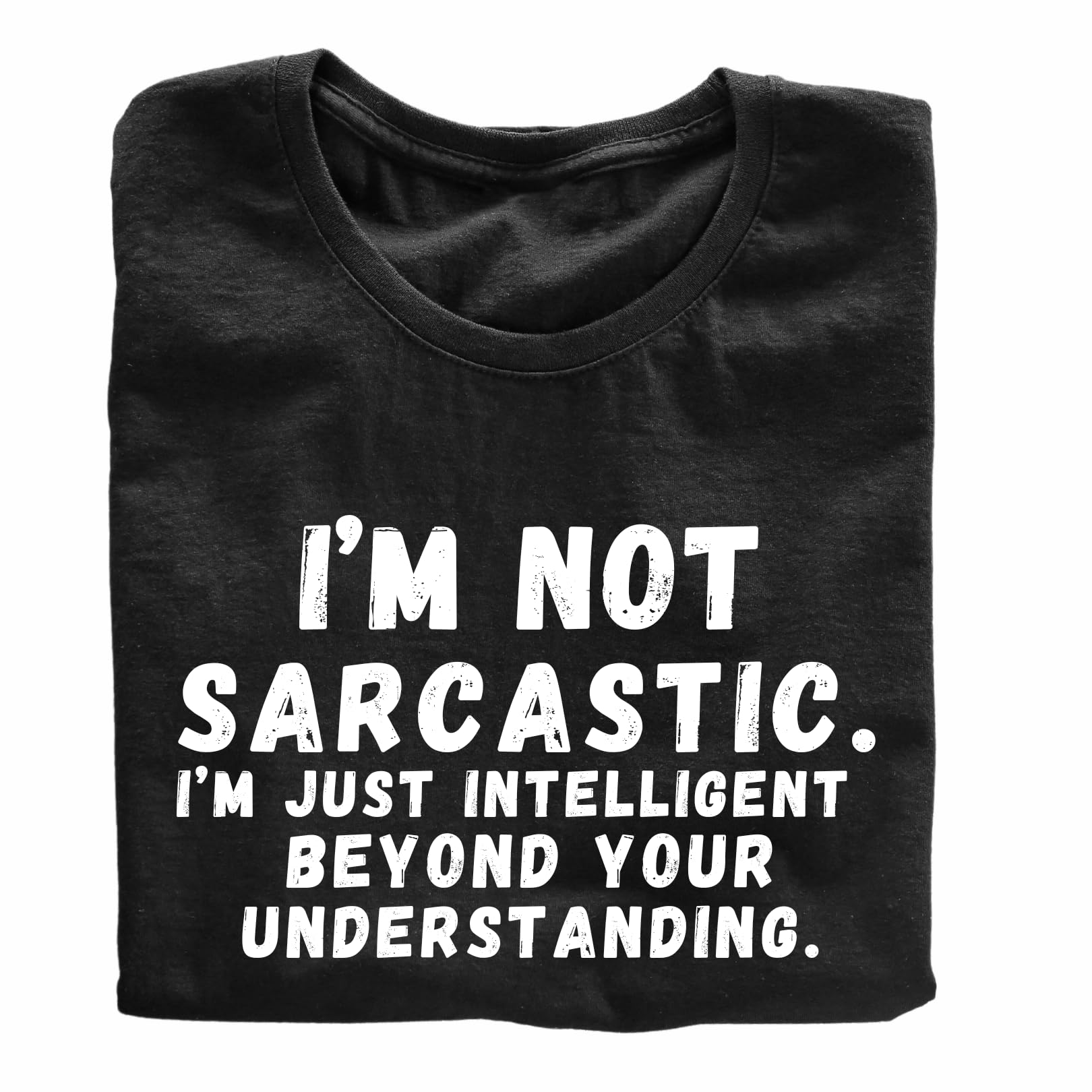 I'm Not Sarcastic. I'm Just Intelligent Beyond Your Understanding. Funny Printed Black Adults Unisex Men Women Summer Winter Cotton Crew Neck Casual T-Shirt - Top Tee