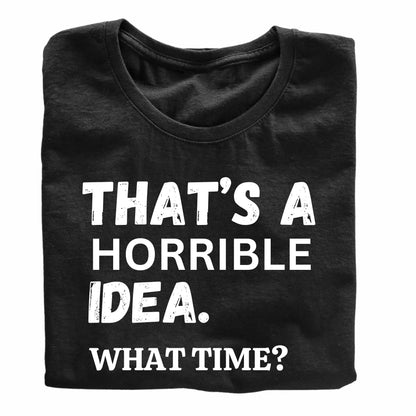 That's A Horrible Idea. What Time? Funny Printed Black Adults Unisex Men Women Summer Winter Cotton Crew Neck Casual T-Shirt - Top Tee