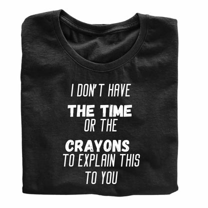 I Don't Have the Time or the Crayons - Funny Sarcastic T-Shirt - Top Tee
