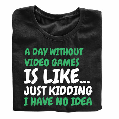 A Day Without Video Games is Like... Just Kidding - Funny Gaming T-Shirt