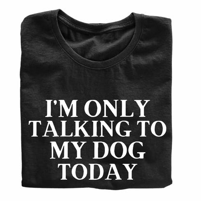 I'm Only Taking to My Dog Today Funny Printed Black Adults Unisex Men Women Summer Winter Cotton Crew Neck Casual T-Shirt - Top Tee