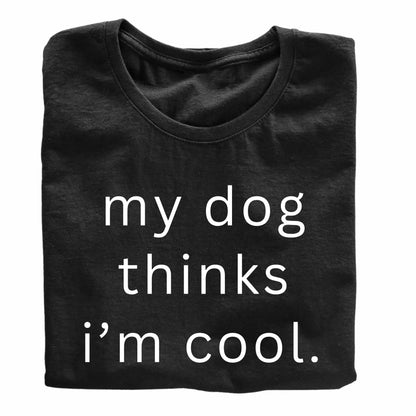 My Dog Thinks I'm Cool - Funny Dog Lover T-Shirt