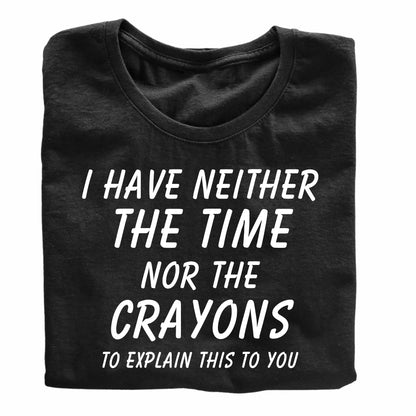 I Have Neither the Time Nor the Crayons - Funny Sarcastic T-Shirt