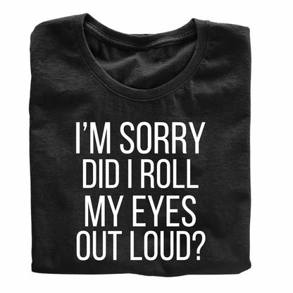 I'm Sorry, Did I Roll My Eyes Out Loud? - Funny Sarcastic T-Shirt