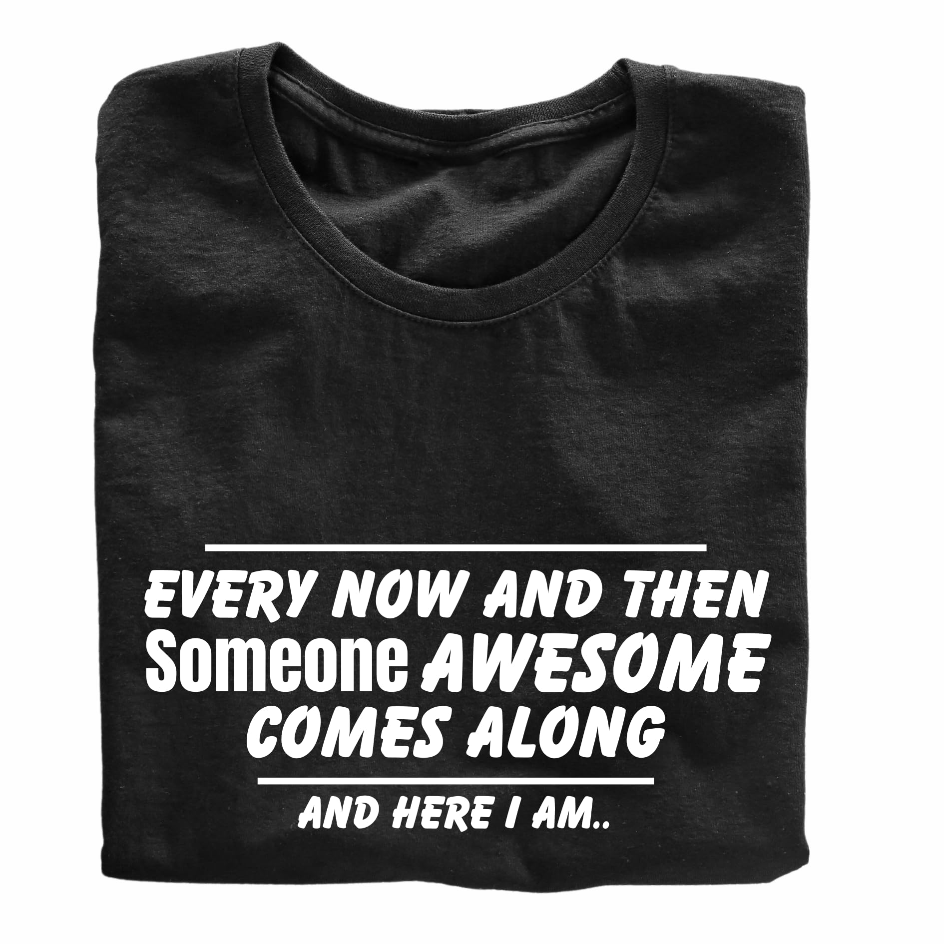 Every Now and Then Someone Awesome Comes Along - Funny T-Shirt - Top Tee