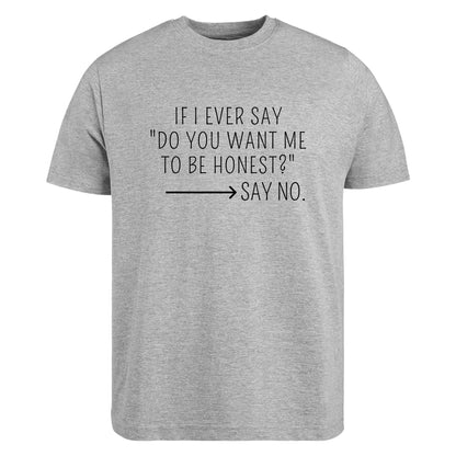 BeBuz If I Ever Say Do You Want Me to Be Honest Say No T-Shirt Funny Sarcastic Brutally Honest Humor Tee Graphic Shirt for Women or Men - Top Tee