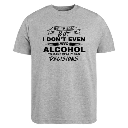 Be Buz Funny Sarcastic T-Shirt, Not to Brag But I Don't Need Alcohol to Make Bad Decisions Casual Party Shirt for Men and Women - Top Tee